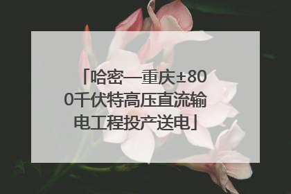 哈密—重庆±800千伏特高压直流输电工程投产送电